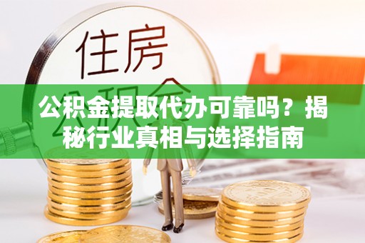 涡阳公积金提取代办可靠吗？揭秘行业真相与选择指南