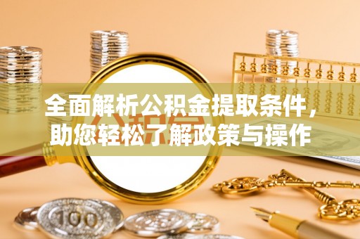涡阳全面解析公积金提取条件，助您轻松了解政策与操作