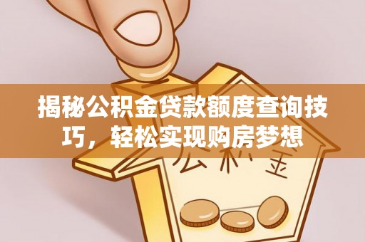 涡阳揭秘公积金贷款额度查询技巧，轻松实现购房梦想