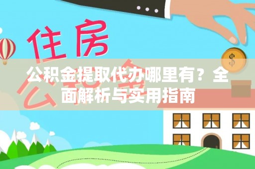 涡阳公积金提取代办哪里有？全面解析与实用指南
