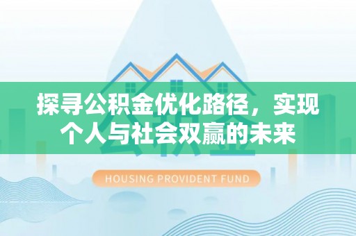 涡阳探寻公积金优化路径，实现个人与社会双赢的未来