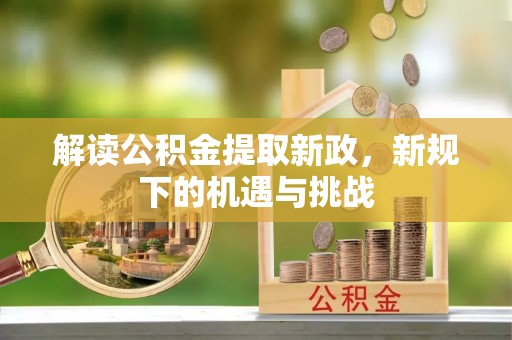 涡阳解读公积金提取新政，新规下的机遇与挑战
