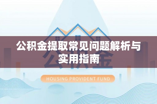 涡阳公积金提取常见问题解析与实用指南