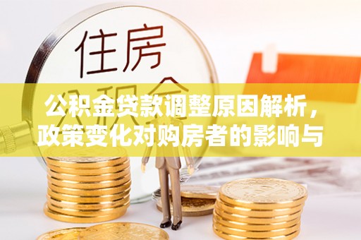 涡阳公积金贷款调整原因解析，政策变化对购房者的影响与应对