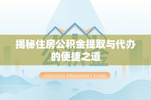涡阳揭秘住房公积金提取与代办的便捷之道