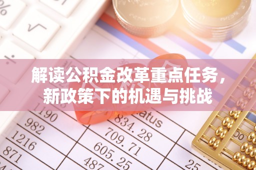 涡阳解读公积金改革重点任务，新政策下的机遇与挑战