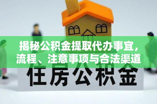 涡阳揭秘公积金提取代办事宜，流程、注意事项与合法渠道