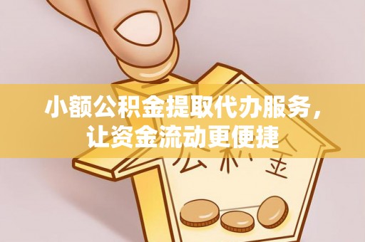 涡阳小额公积金提取代办服务，让资金流动更便捷