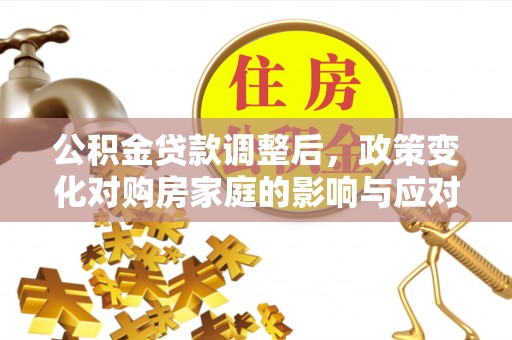 涡阳公积金贷款调整后，政策变化对购房家庭的影响与应对策略