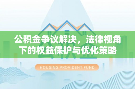 涡阳公积金争议解决，法律视角下的权益保护与优化策略