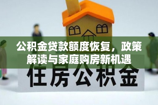 涡阳公积金贷款额度恢复，政策解读与家庭购房新机遇