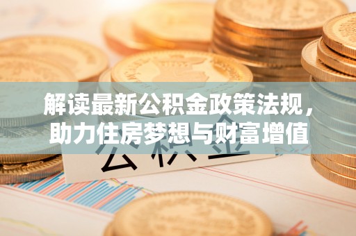 涡阳解读最新公积金政策法规，助力住房梦想与财富增值