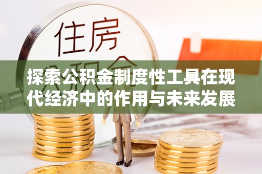 涡阳探索公积金制度性工具在现代经济中的作用与未来发展