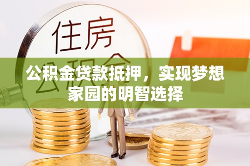 涡阳公积金贷款抵押，实现梦想家园的明智选择