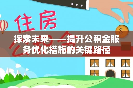 涡阳探索未来——提升公积金服务优化措施的关键路径