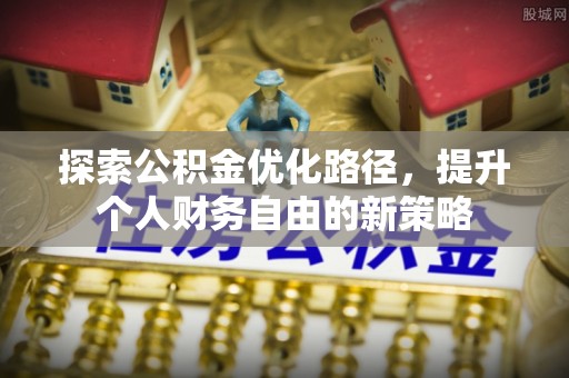 涡阳探索公积金优化路径，提升个人财务自由的新策略