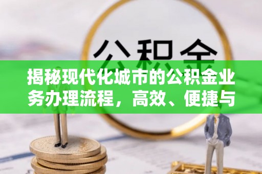 涡阳揭秘现代化城市的公积金业务办理流程，高效、便捷与未来趋势