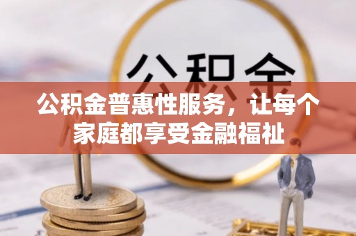 涡阳公积金普惠性服务，让每个家庭都享受金融福祉