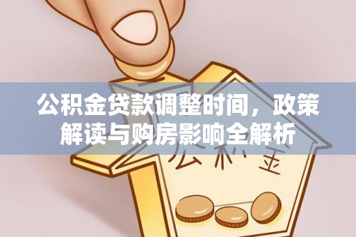 涡阳公积金贷款调整时间，政策解读与购房影响全解析