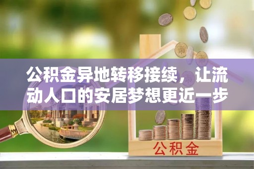 涡阳公积金异地转移接续，让流动人口的安居梦想更近一步