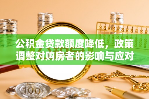 涡阳公积金贷款额度降低，政策调整对购房者的影响与应对策略