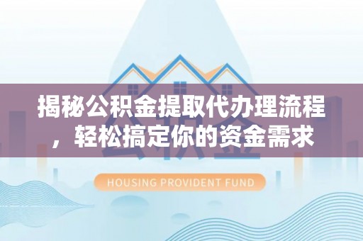 涡阳揭秘公积金提取代办理流程，轻松搞定你的资金需求