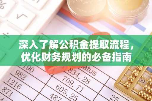 涡阳深入了解公积金提取流程，优化财务规划的必备指南