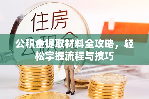 涡阳公积金提取材料全攻略，轻松掌握流程与技巧