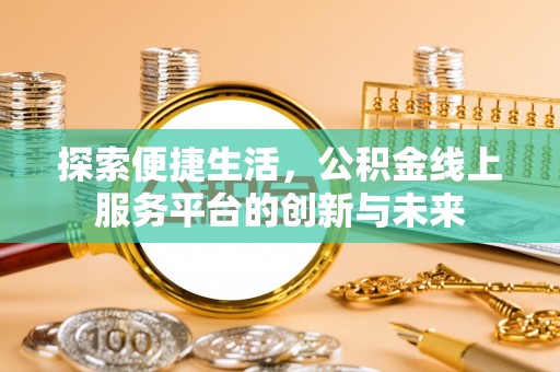 涡阳探索便捷生活，公积金线上服务平台的创新与未来