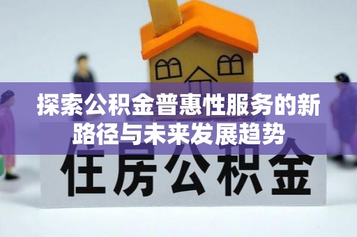涡阳探索公积金普惠性服务的新路径与未来发展趋势