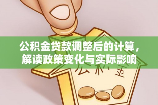 涡阳公积金贷款调整后的计算，解读政策变化与实际影响