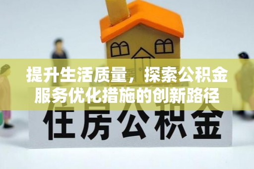 涡阳提升生活质量，探索公积金服务优化措施的创新路径