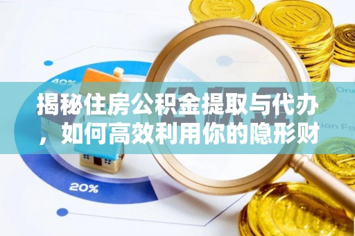 涡阳揭秘住房公积金提取与代办，如何高效利用你的隐形财富？