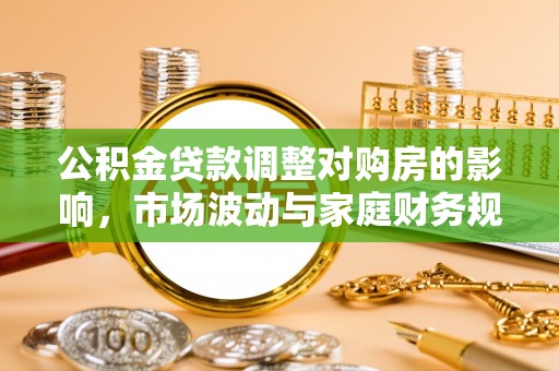 涡阳公积金贷款调整对购房的影响，市场波动与家庭财务规划