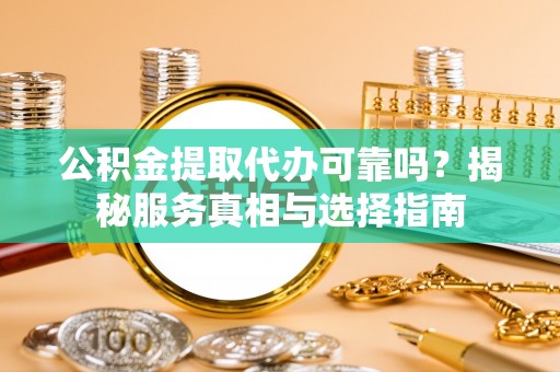 涡阳公积金提取代办可靠吗？揭秘服务真相与选择指南