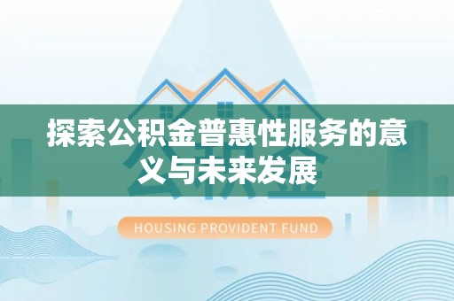 涡阳探索公积金普惠性服务的意义与未来发展