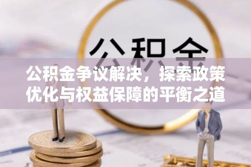 涡阳公积金争议解决，探索政策优化与权益保障的平衡之道