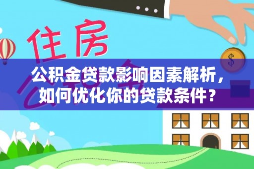 涡阳公积金贷款影响因素解析，如何优化你的贷款条件？