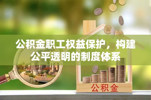 涡阳公积金职工权益保护，构建公平透明的制度体系