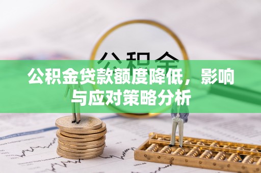 涡阳公积金贷款额度降低，影响与应对策略分析