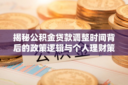 涡阳揭秘公积金贷款调整时间背后的政策逻辑与个人理财策略