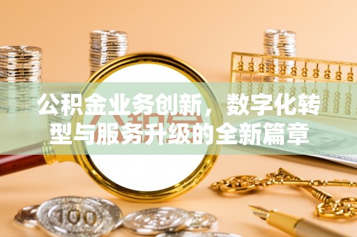 涡阳公积金业务创新，数字化转型与服务升级的全新篇章
