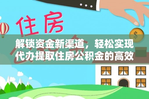涡阳解锁资金新渠道，轻松实现代办提取住房公积金的高效攻略