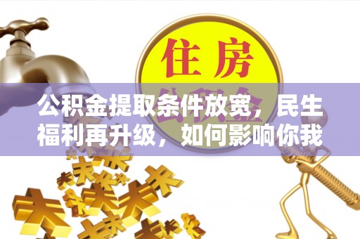 涡阳公积金提取条件放宽，民生福利再升级，如何影响你我生活？