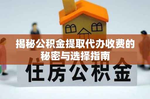 涡阳揭秘公积金提取代办收费的秘密与选择指南