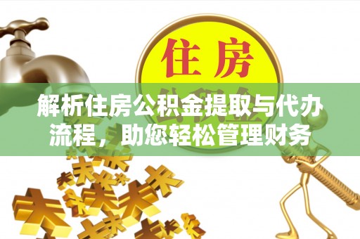 涡阳解析住房公积金提取与代办流程，助您轻松管理财务