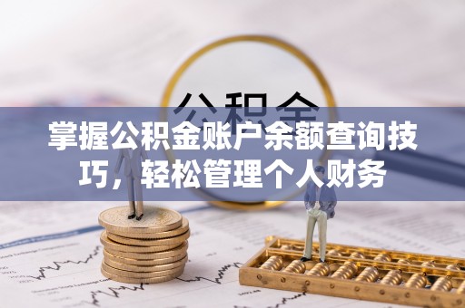 涡阳掌握公积金账户余额查询技巧，轻松管理个人财务