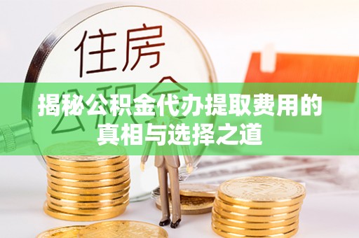涡阳揭秘公积金代办提取费用的真相与选择之道
