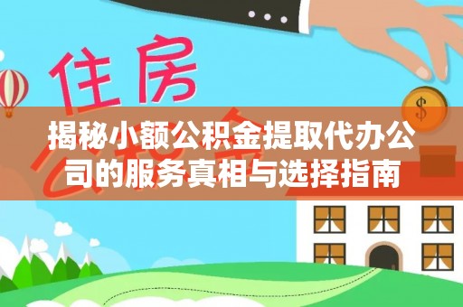 涡阳揭秘小额公积金提取代办公司的服务真相与选择指南