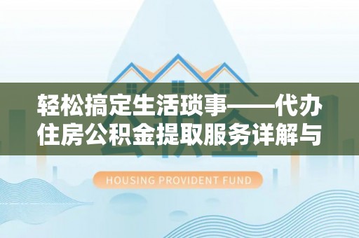 涡阳轻松搞定生活琐事——代办住房公积金提取服务详解与实用指南